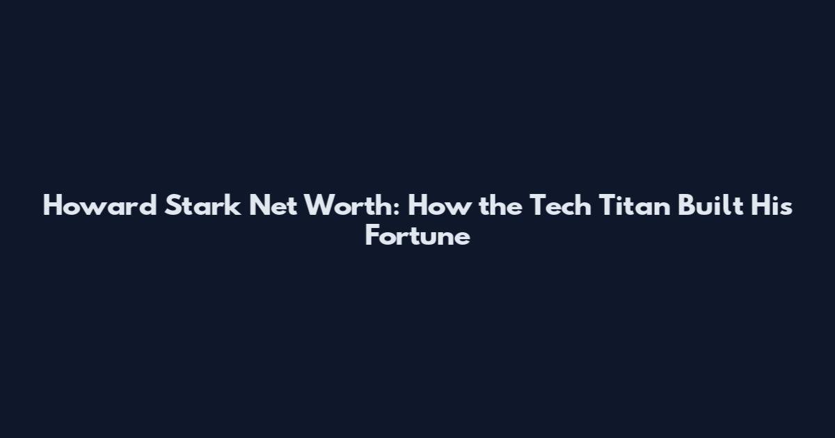 Howard Stark Net Worth: How the Tech Titan Built His Fortune