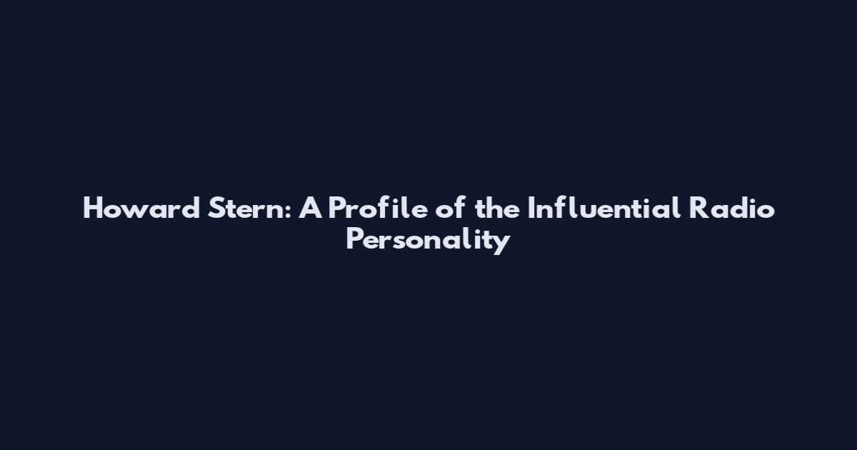 Howard Stern: A Profile of the Influential Radio Personality