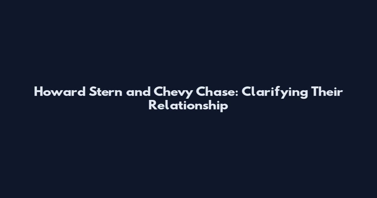 Howard Stern and Chevy Chase: Clarifying Their Relationship
