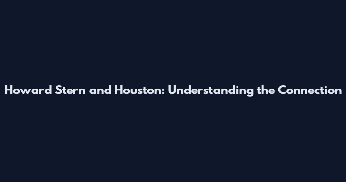 Howard Stern and Houston: Understanding the Connection