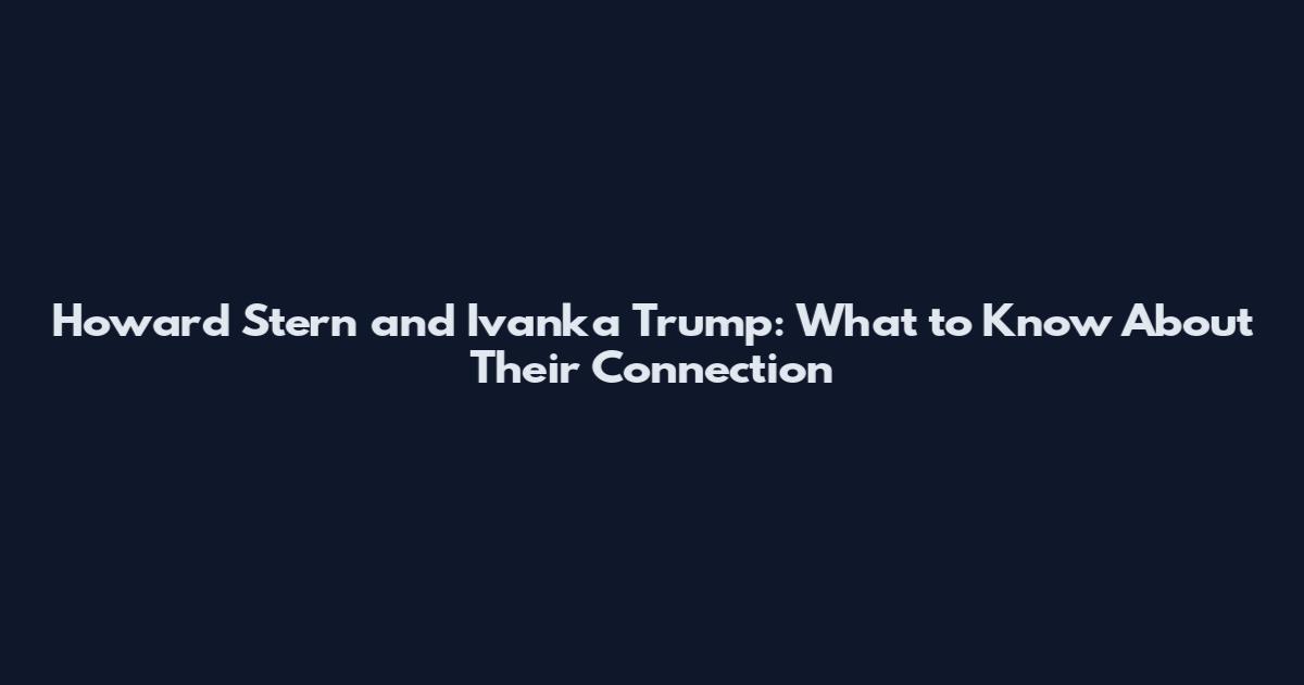 Howard Stern and Ivanka Trump: What to Know About Their Connection