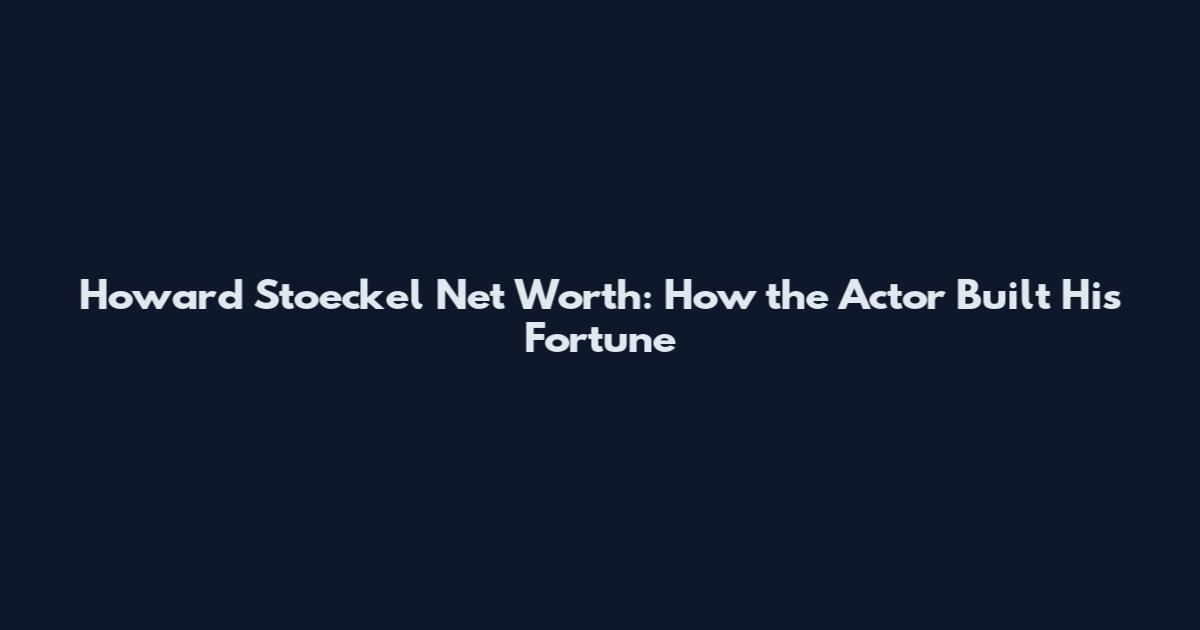 Howard Stoeckel Net Worth: How the Actor Built His Fortune