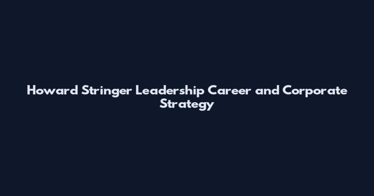 Howard Stringer Leadership Career and Corporate Strategy