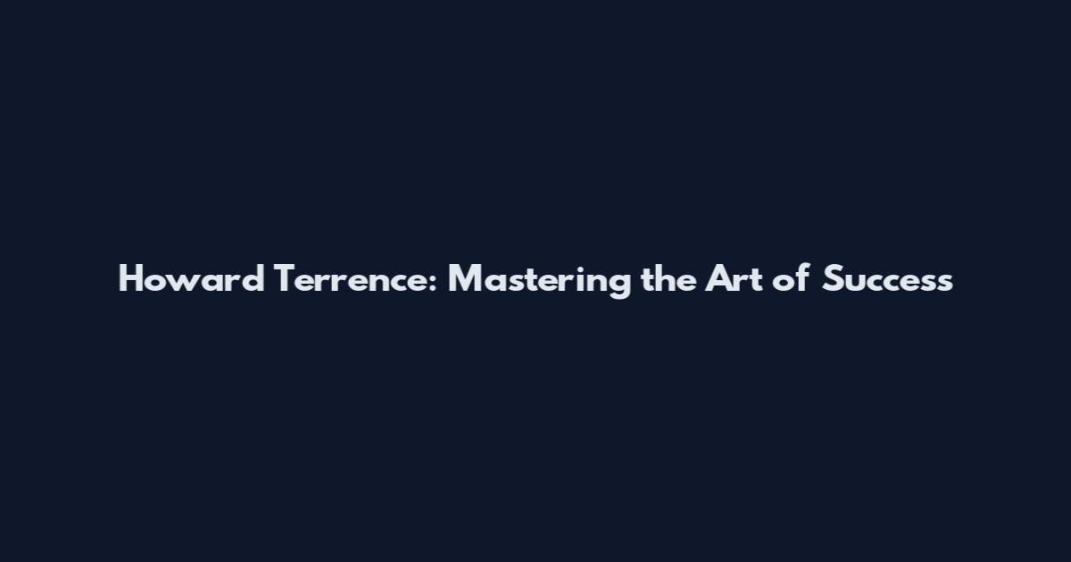 Howard Terrence: Mastering the Art of Success