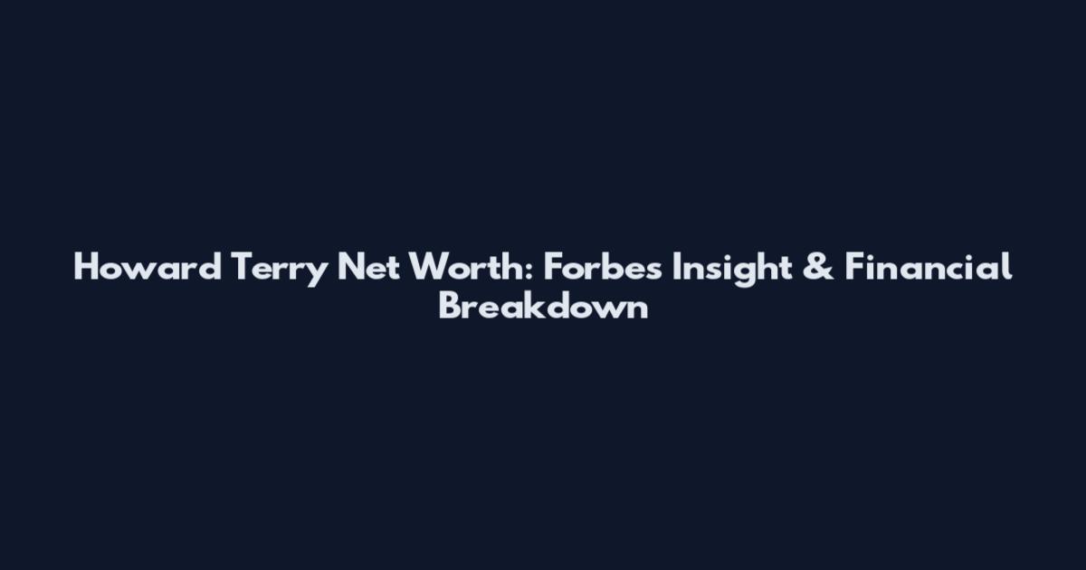 Howard Terry Net Worth: Forbes Insight & Financial Breakdown