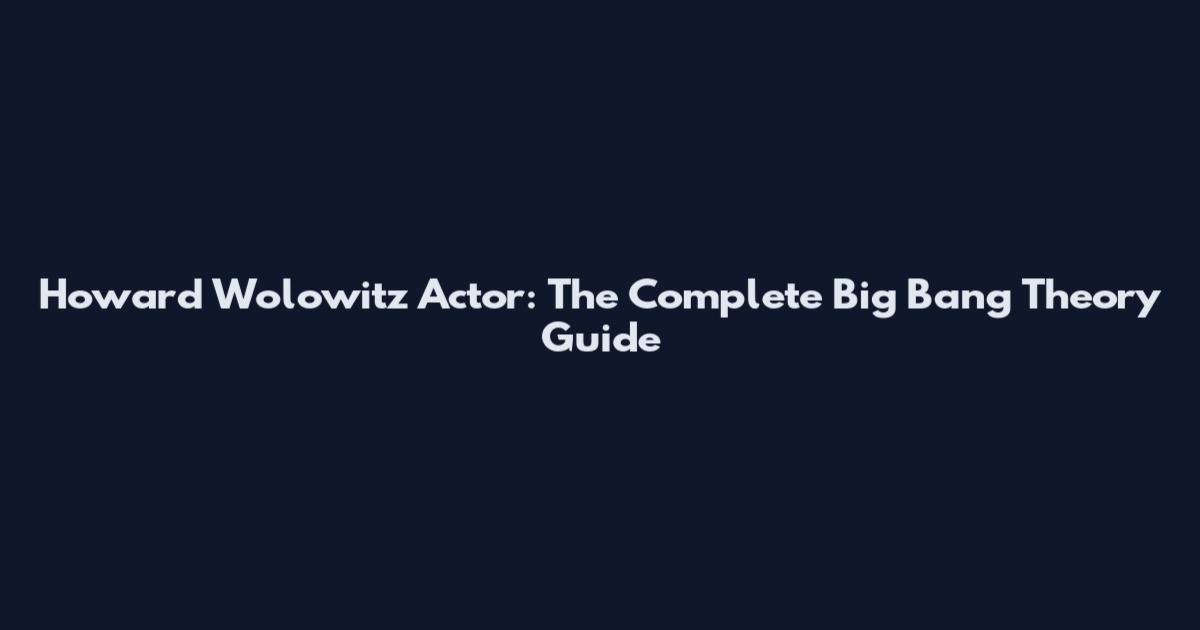 Howard Wolowitz Actor: The Complete Big Bang Theory Guide
