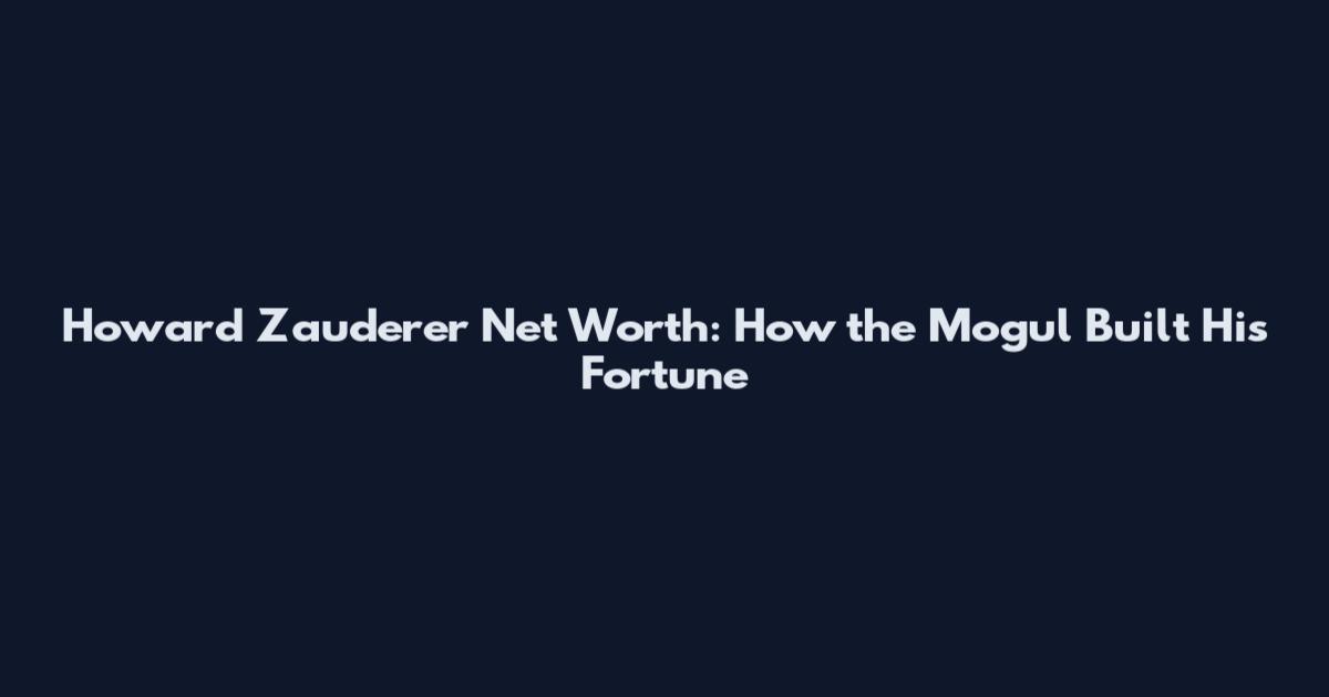 Howard Zauderer Net Worth: How the Mogul Built His Fortune