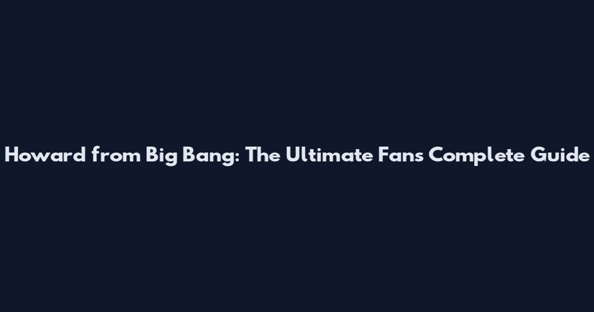 Howard from Big Bang: The Ultimate Fan's Complete Guide