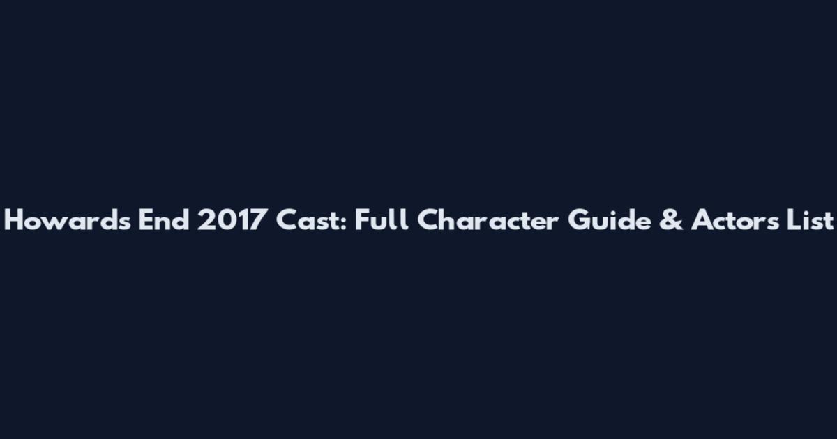 Howards End 2017 Cast: Full Character Guide & Actors List