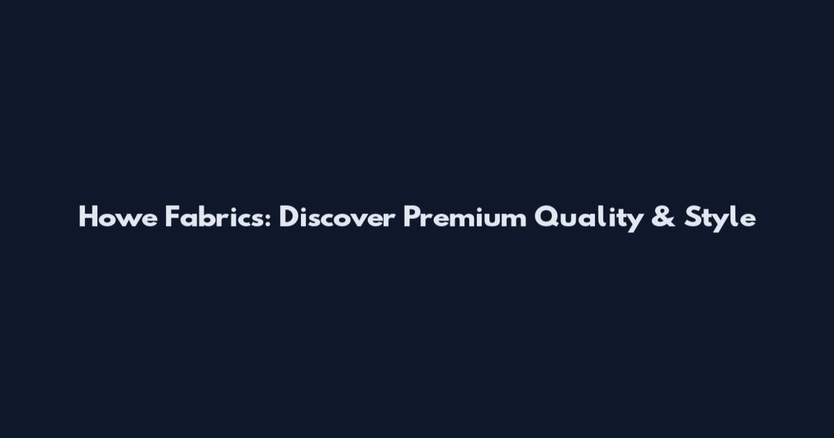 Howe Fabrics: Discover Premium Quality & Style