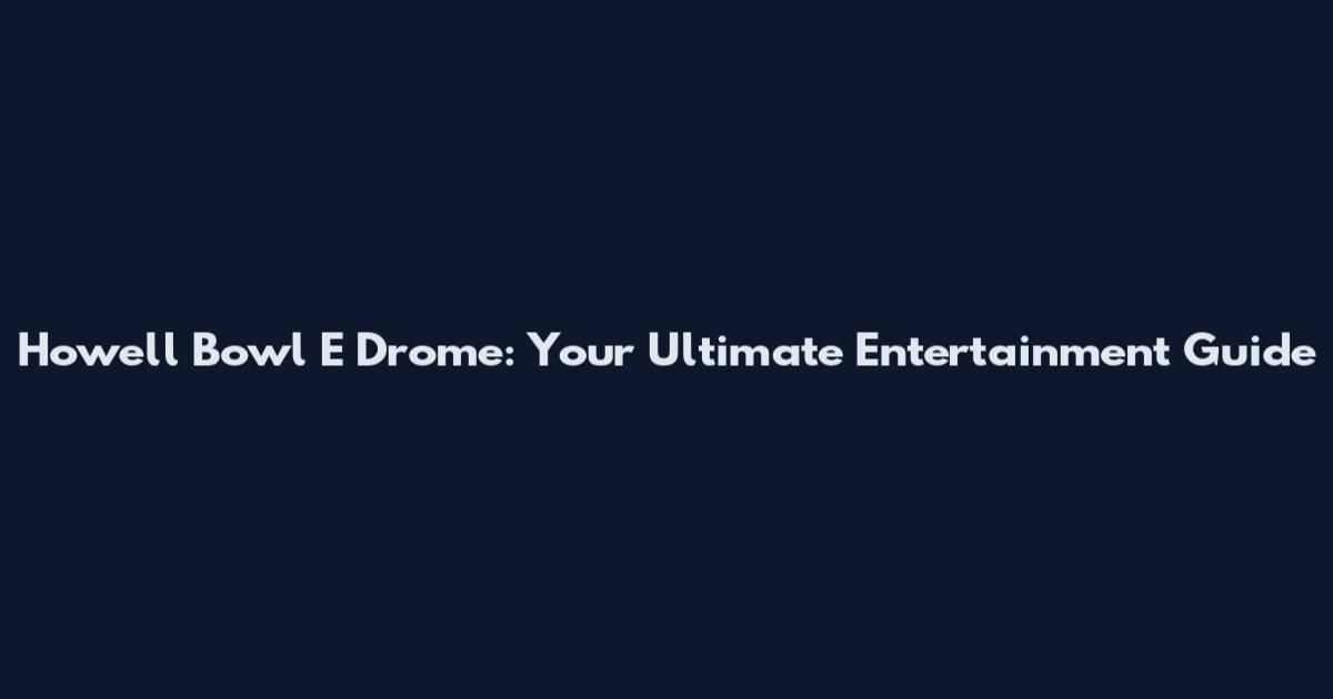 Howell Bowl E Drome: Your Ultimate Entertainment Guide