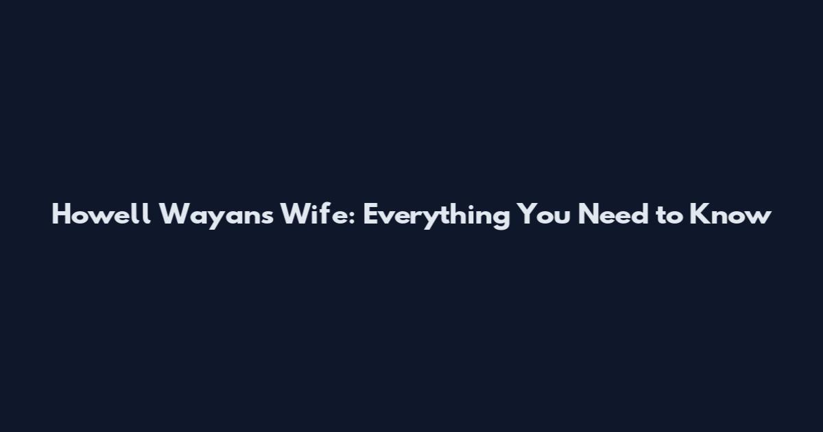 Howell Wayans Wife: Everything You Need to Know