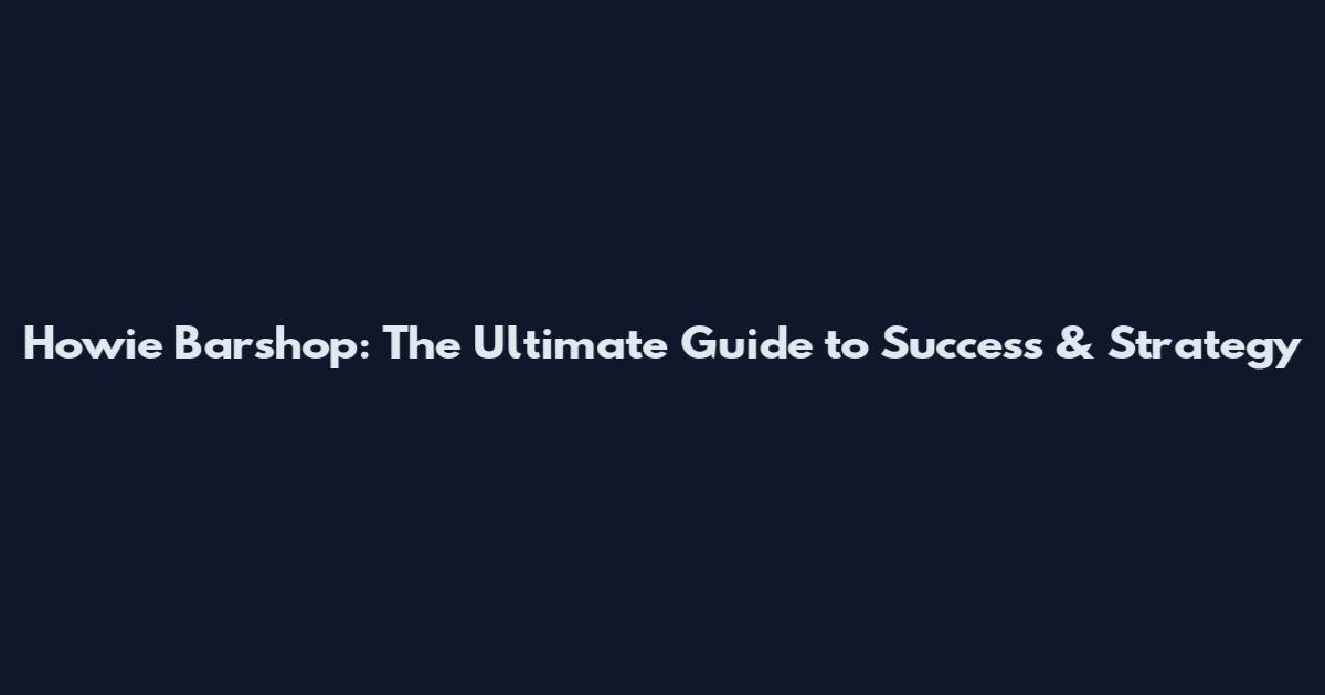 Howie Barshop: The Ultimate Guide to Success & Strategy