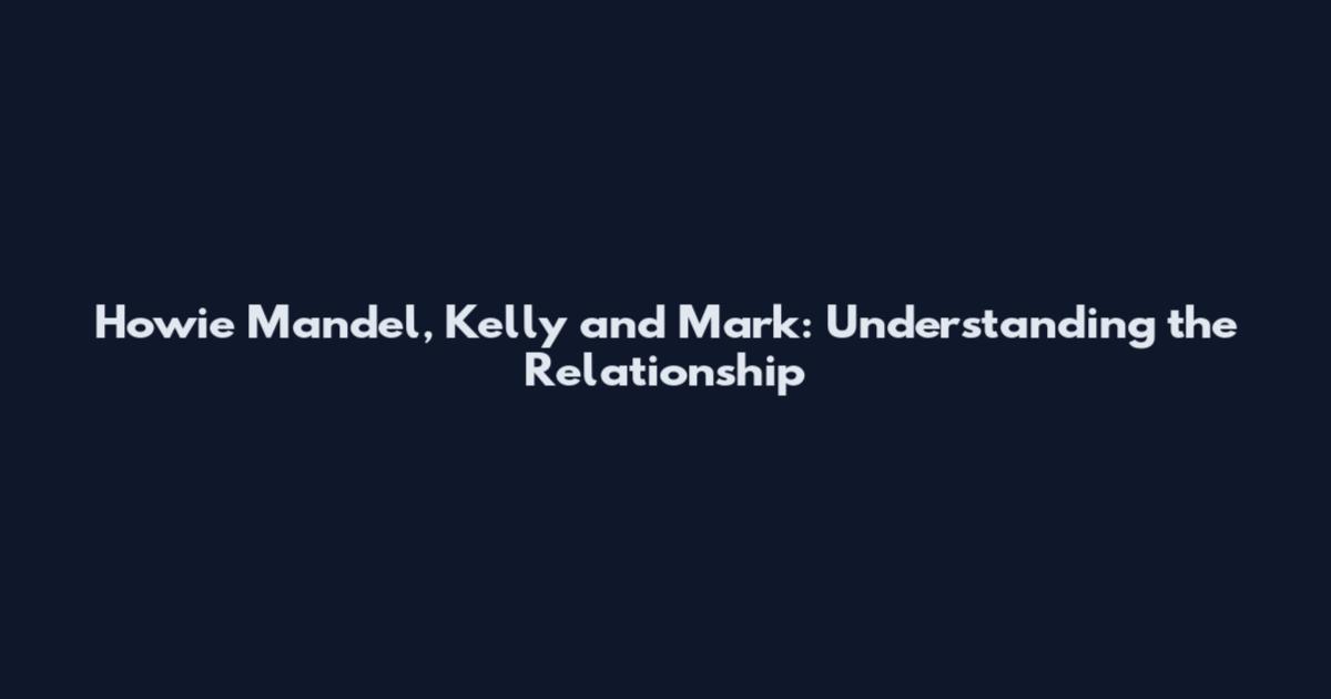 Howie Mandel, Kelly and Mark: Understanding the Relationship