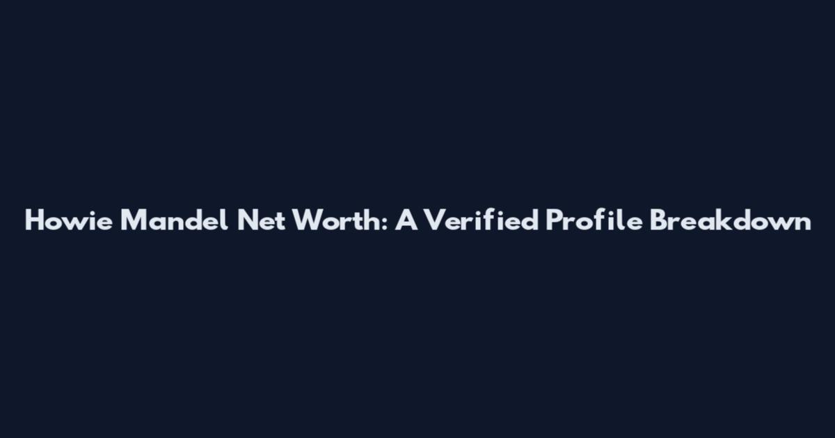 Howie Mandel Net Worth: A Verified Profile Breakdown
