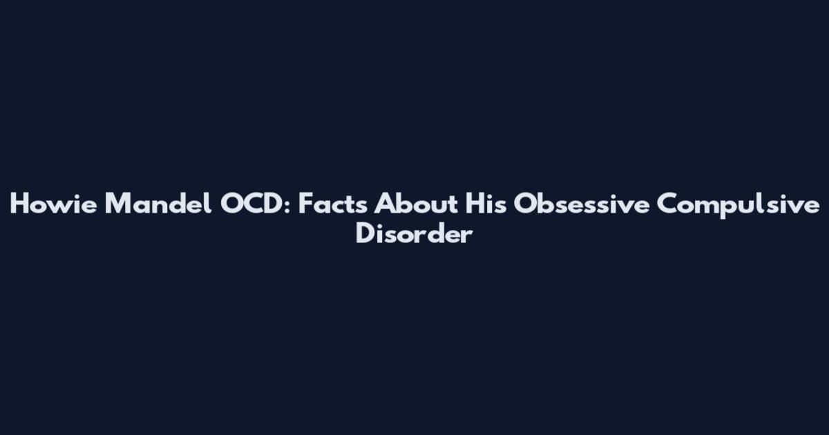 Howie Mandel OCD: Facts About His Obsessive Compulsive Disorder