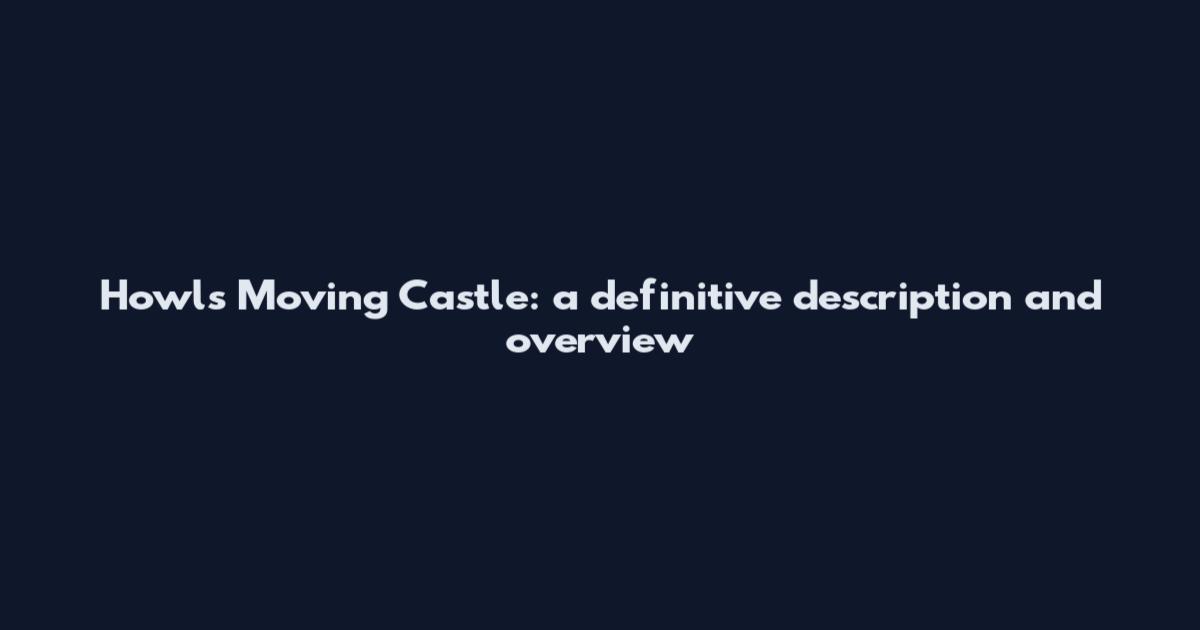 Howl's Moving Castle: a definitive description and overview