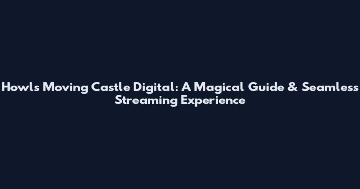 Howl's Moving Castle Digital: A Magical Guide & Seamless Streaming Experience