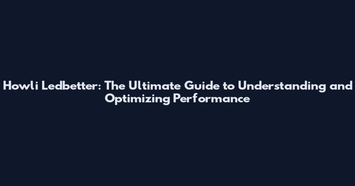 Howli Ledbetter: The Ultimate Guide to Understanding and Optimizing Performance