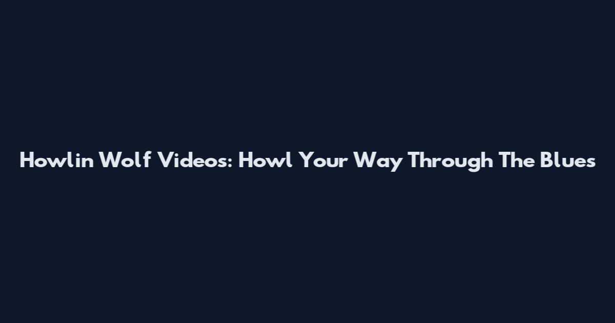 Howlin Wolf Videos: Howl Your Way Through The Blues
