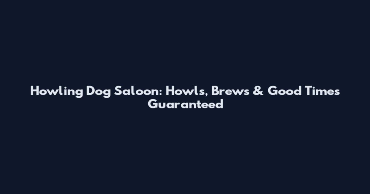 Howling Dog Saloon: Howls, Brews & Good Times Guaranteed