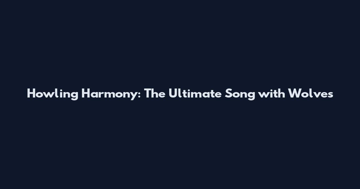 Howling Harmony: The Ultimate Song with Wolves