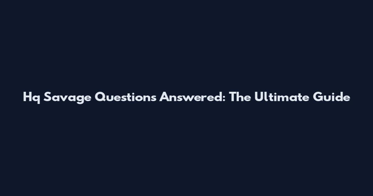 Hq Savage Questions Answered: The Ultimate Guide