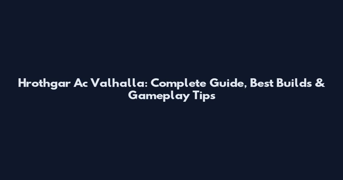 Hrothgar Ac Valhalla: Complete Guide, Best Builds & Gameplay Tips