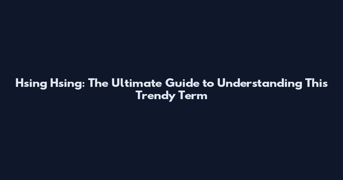 Hsing Hsing: The Ultimate Guide to Understanding This Trendy Term