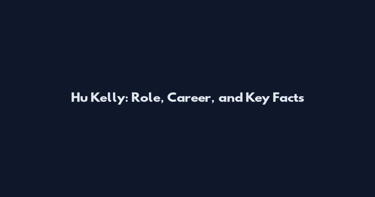 Hu Kelly: Role, Career, and Key Facts