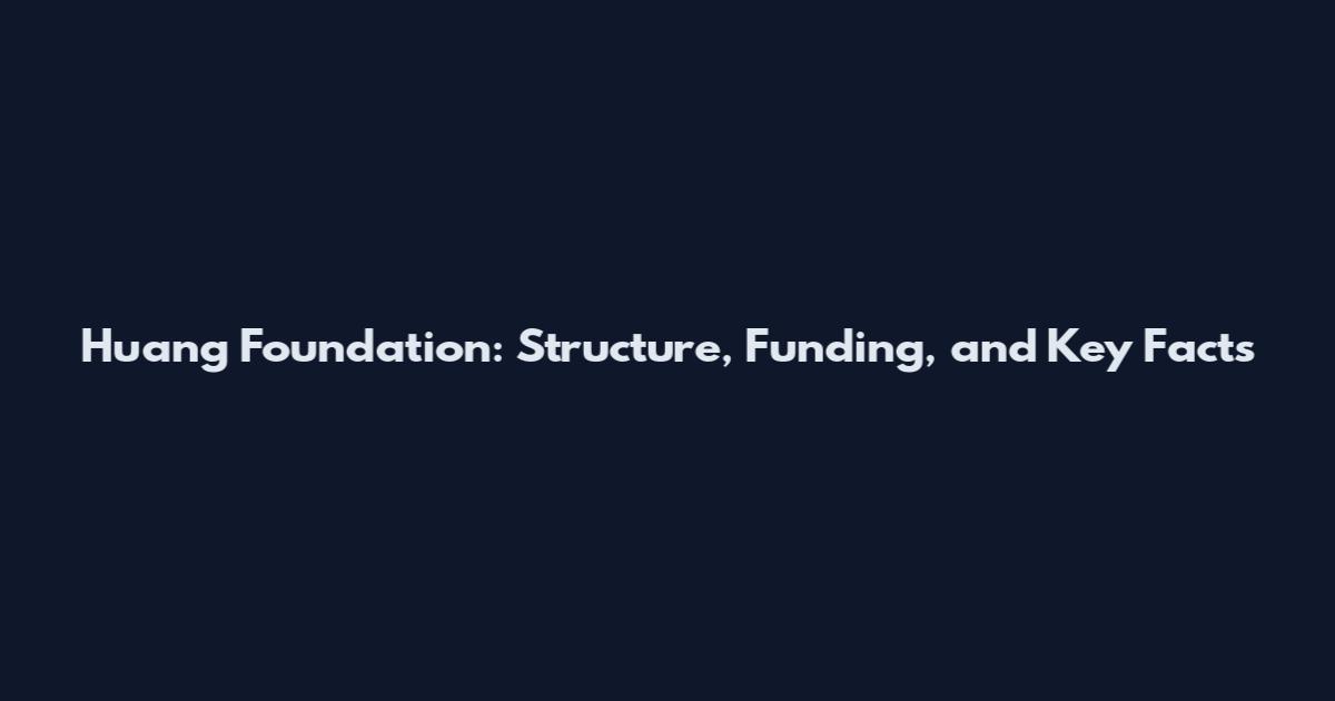 Huang Foundation: Structure, Funding, and Key Facts