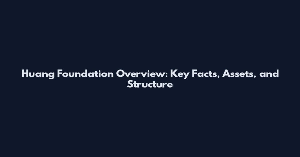 Huang Foundation Overview: Key Facts, Assets, and Structure