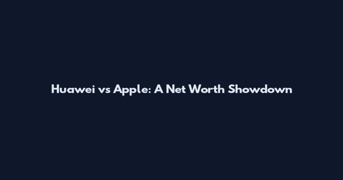Huawei vs Apple: A Net Worth Showdown