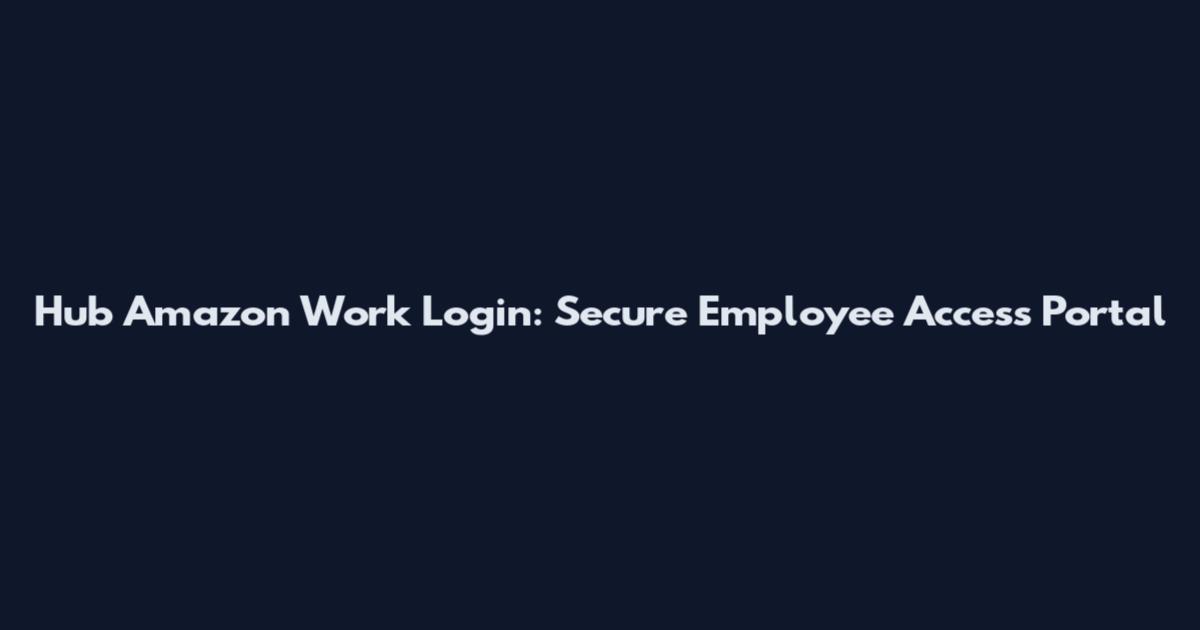 Hub Amazon Work Login: Secure Employee Access Portal