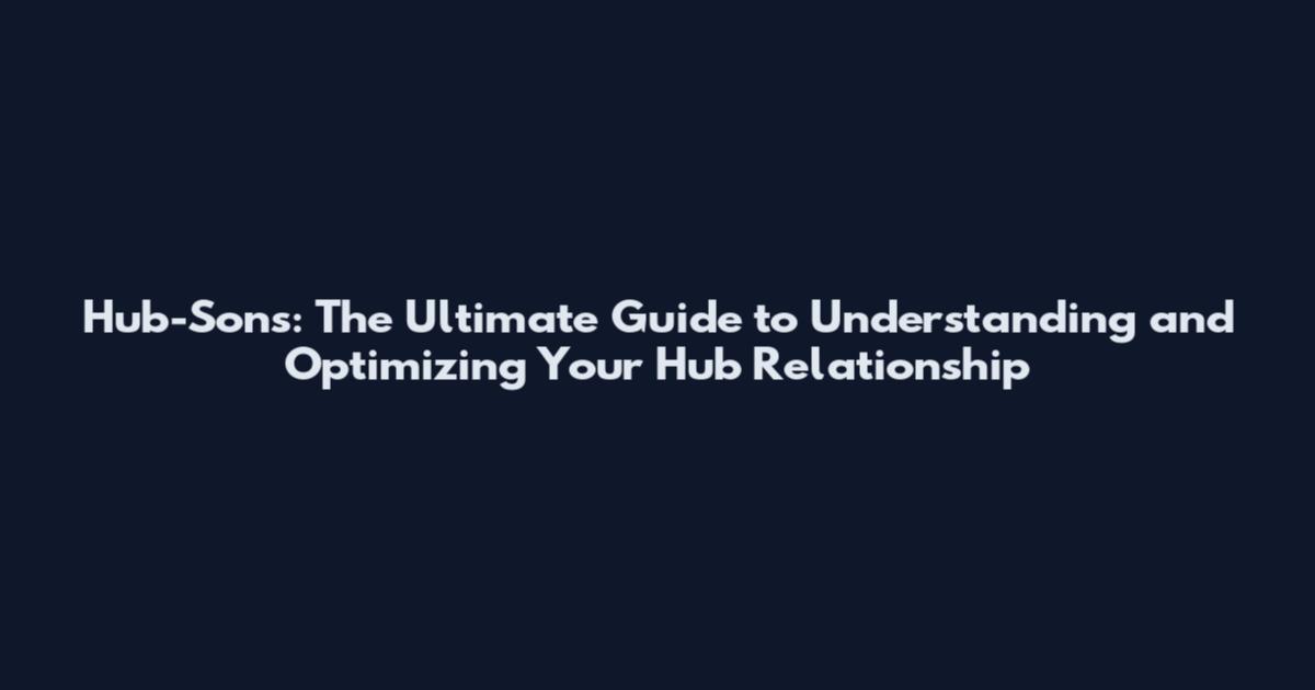 Hub-Sons: The Ultimate Guide to Understanding and Optimizing Your Hub Relationship