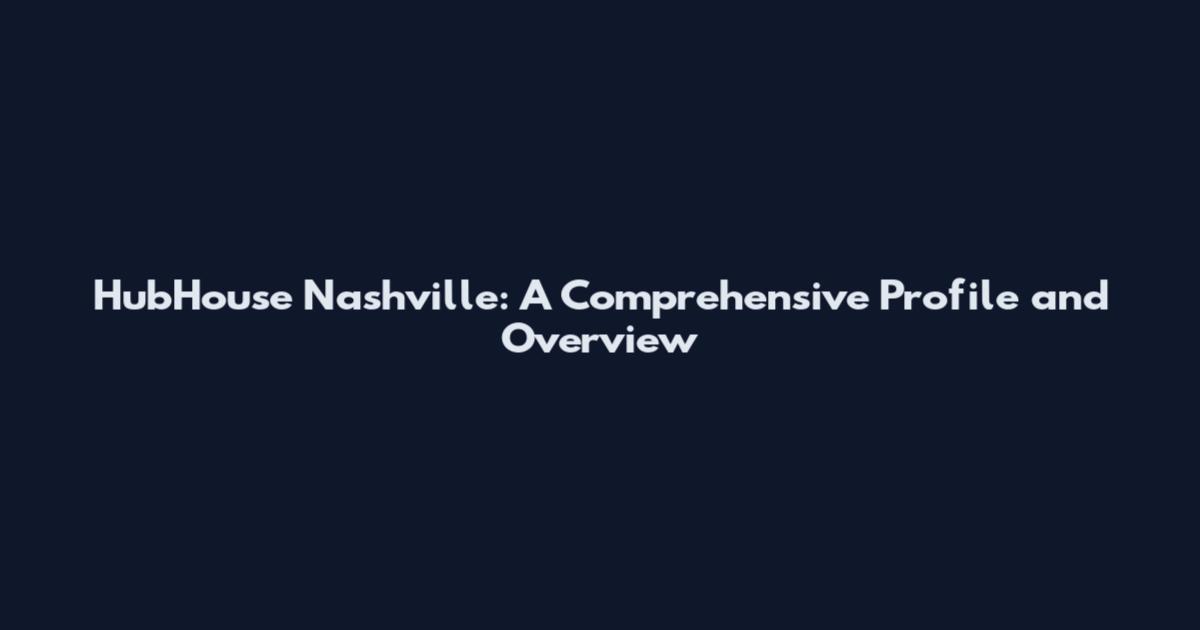 HubHouse Nashville: A Comprehensive Profile and Overview