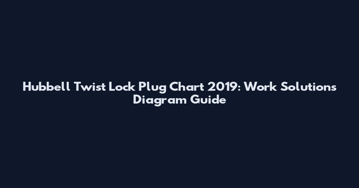 Hubbell Twist Lock Plug Chart 2019: Work Solutions Diagram Guide
