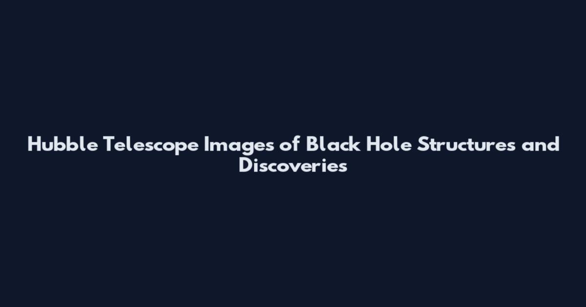 Hubble Telescope Images of Black Hole Structures and Discoveries