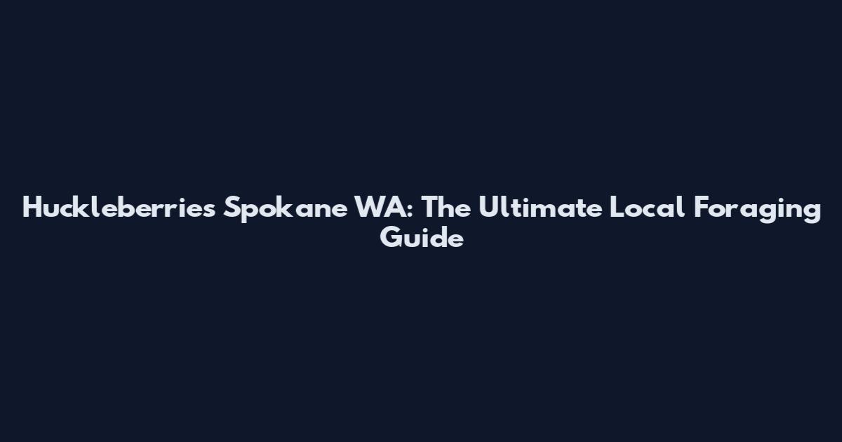 Huckleberries Spokane WA: The Ultimate Local Foraging Guide