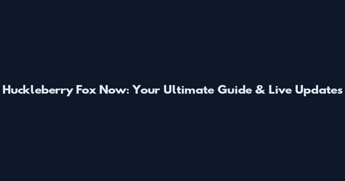 Huckleberry Fox Now: Your Ultimate Guide & Live Updates