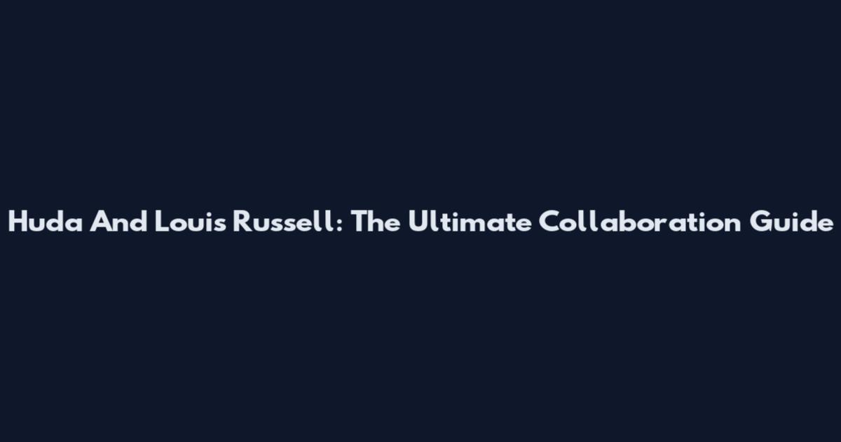 Huda And Louis Russell: The Ultimate Collaboration Guide