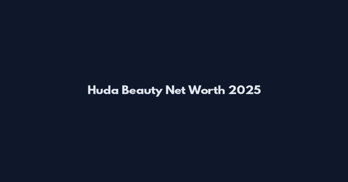 Huda Beauty Net Worth 2025