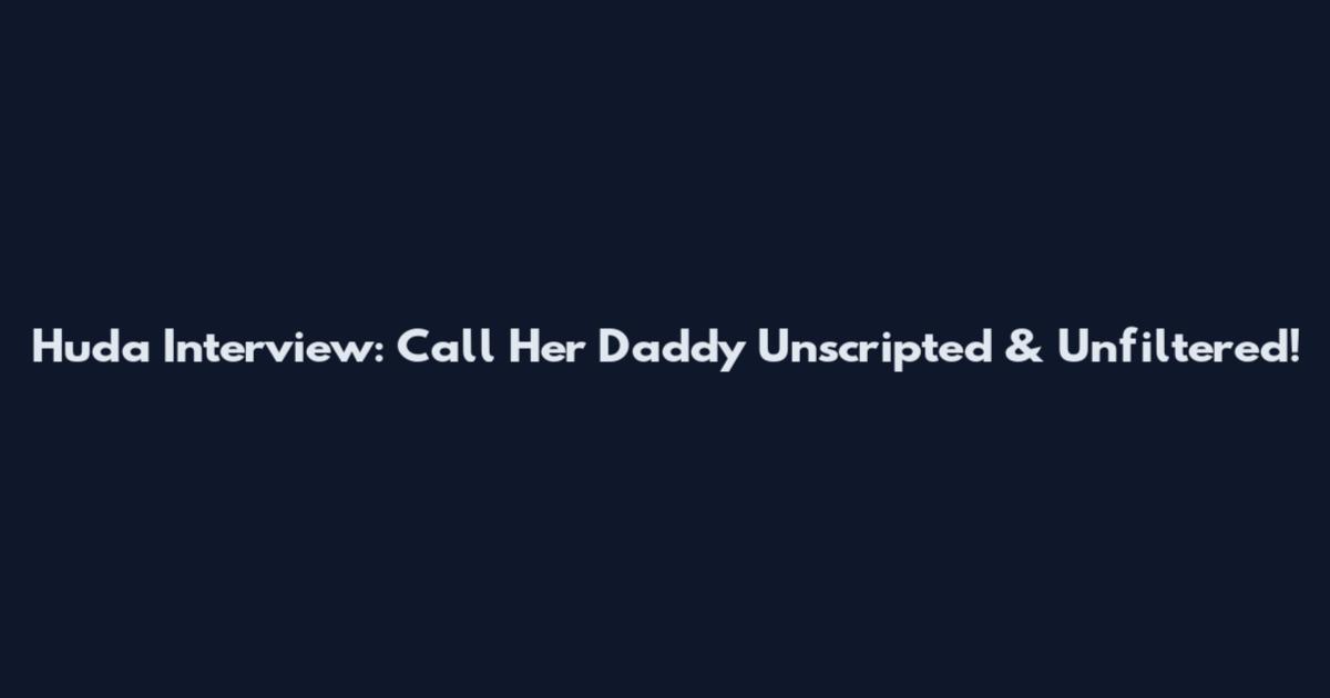 Huda Interview: Call Her Daddy Unscripted & Unfiltered!