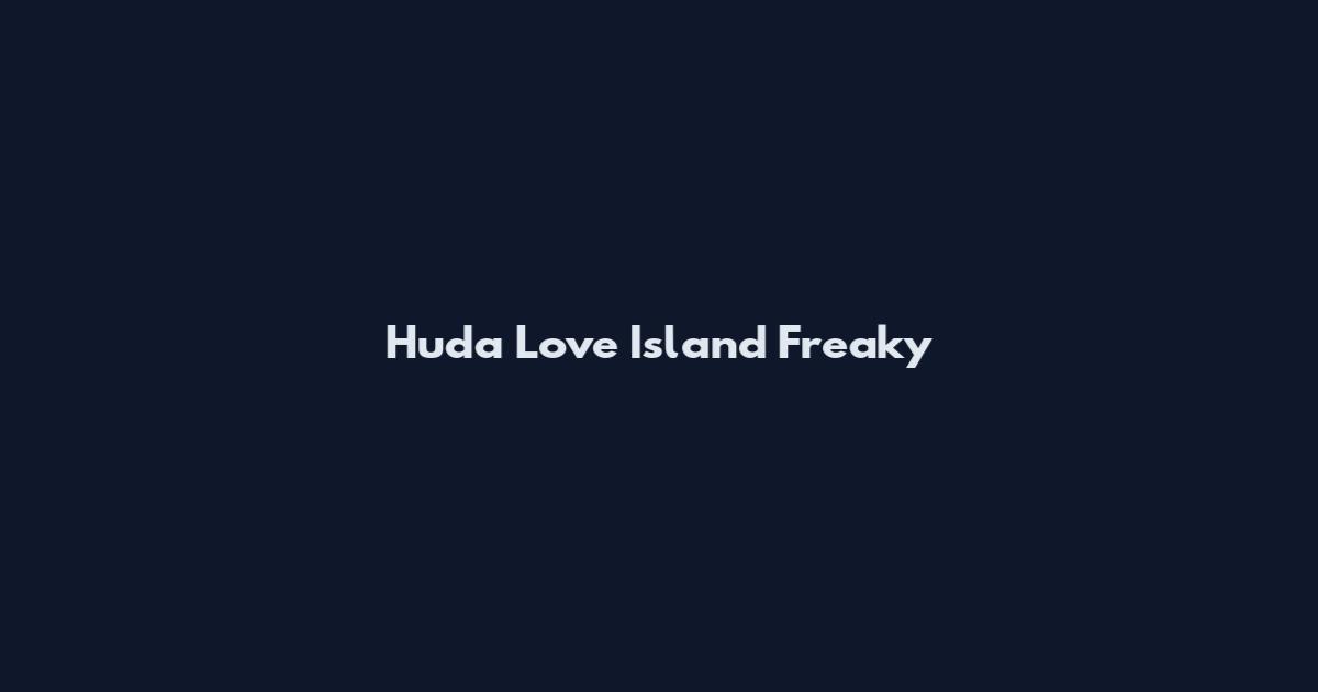 Huda Love Island Freaky
