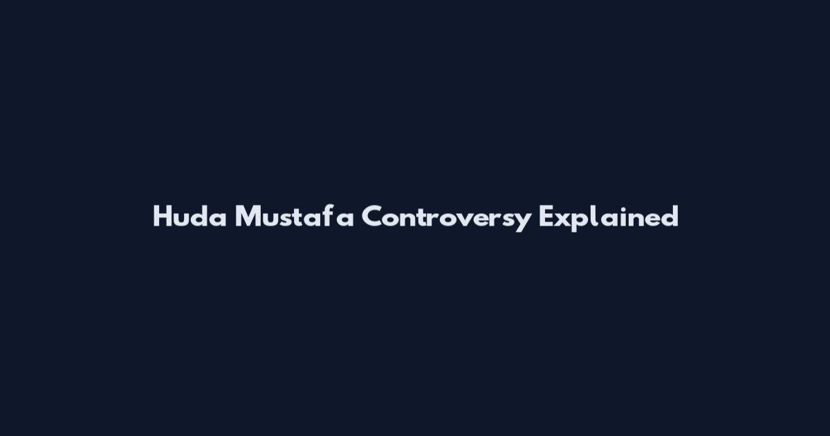 Huda Mustafa Controversy Explained