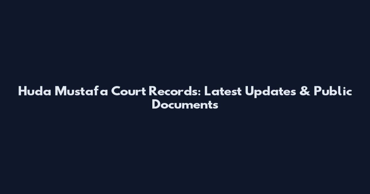 Huda Mustafa Court Records: Latest Updates & Public Documents