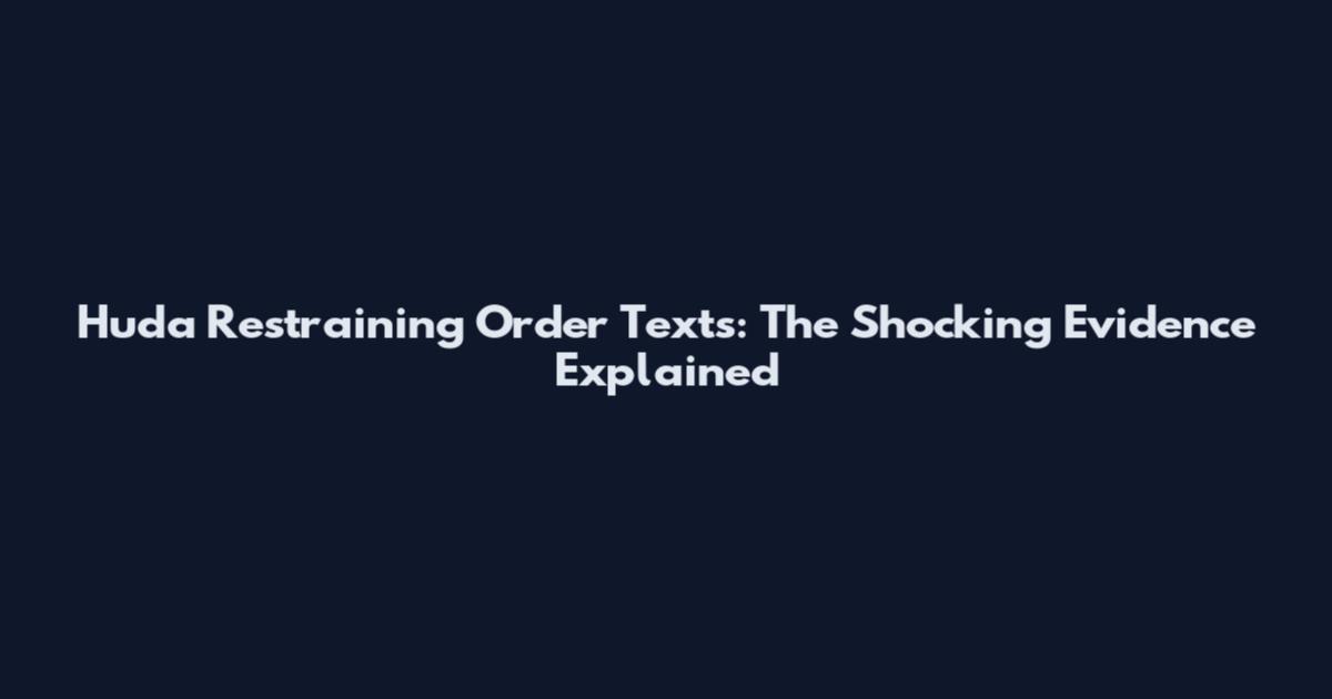 Huda Restraining Order Texts: The Shocking Evidence Explained