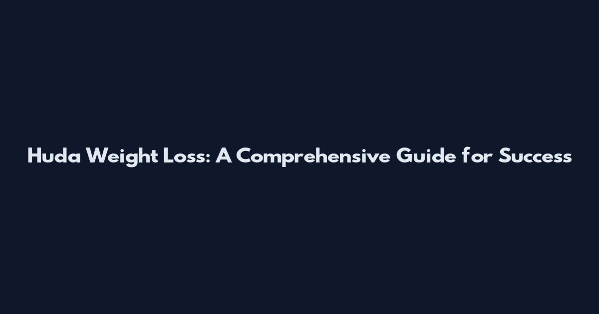 Huda Weight Loss: A Comprehensive Guide for Success