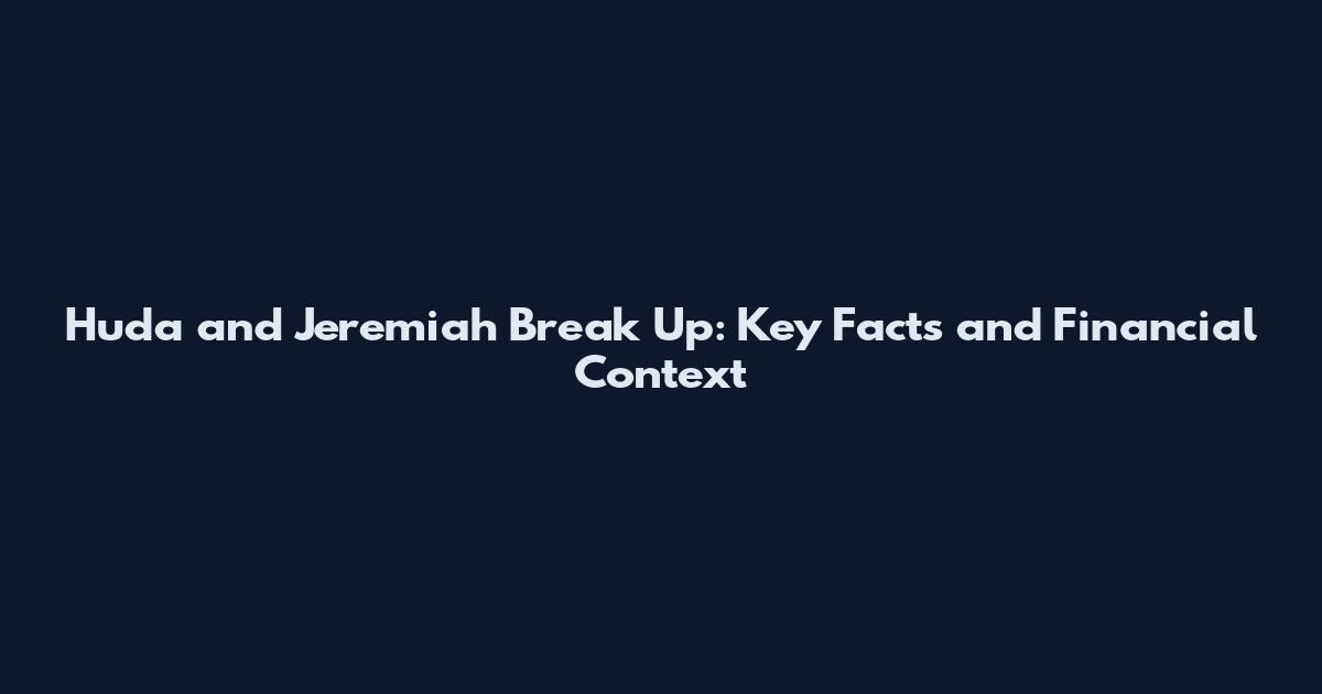 Huda and Jeremiah Break Up: Key Facts and Financial Context