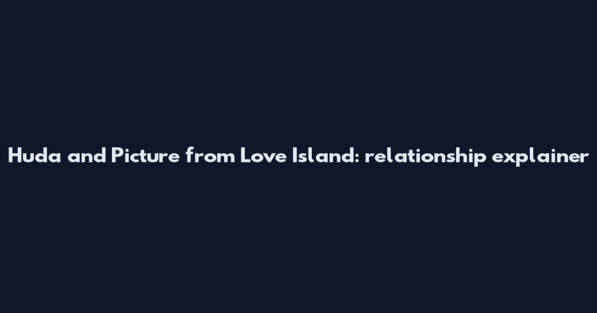 Huda and Picture from Love Island: relationship explainer